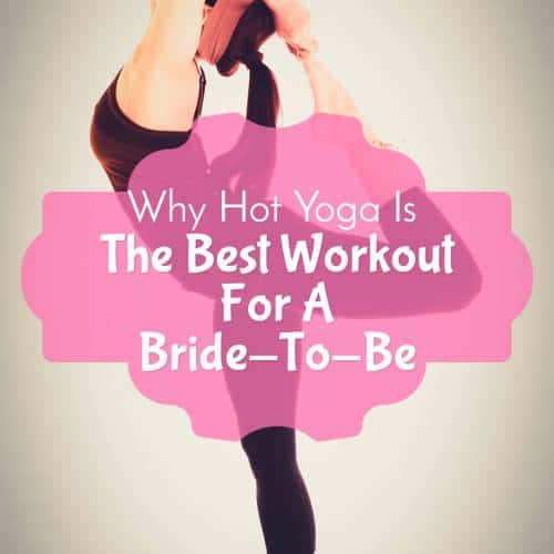 Why Hot Yoga Is The Best Workout For A Bride-To-Be 5