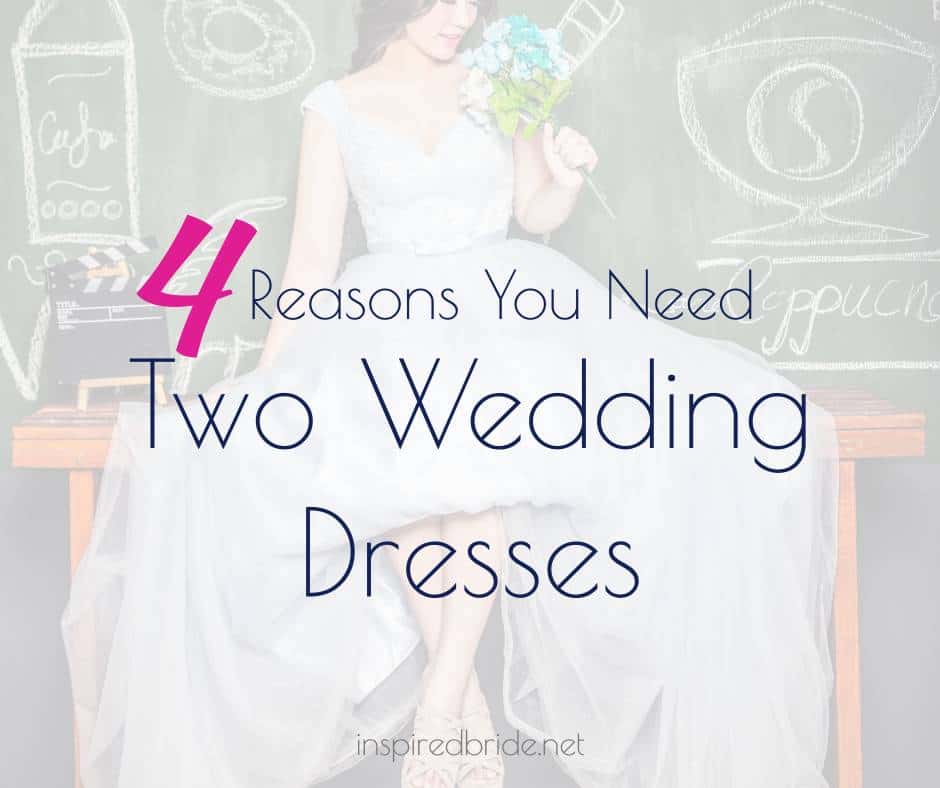 4 Reasons You Need Two Wedding Dresses - Inspired Bride